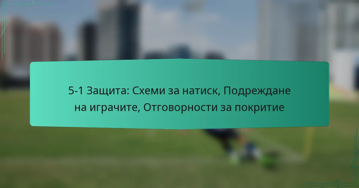 5-1 Защита: Схеми за натиск, Подреждане на играчите, Отговорности за покритие