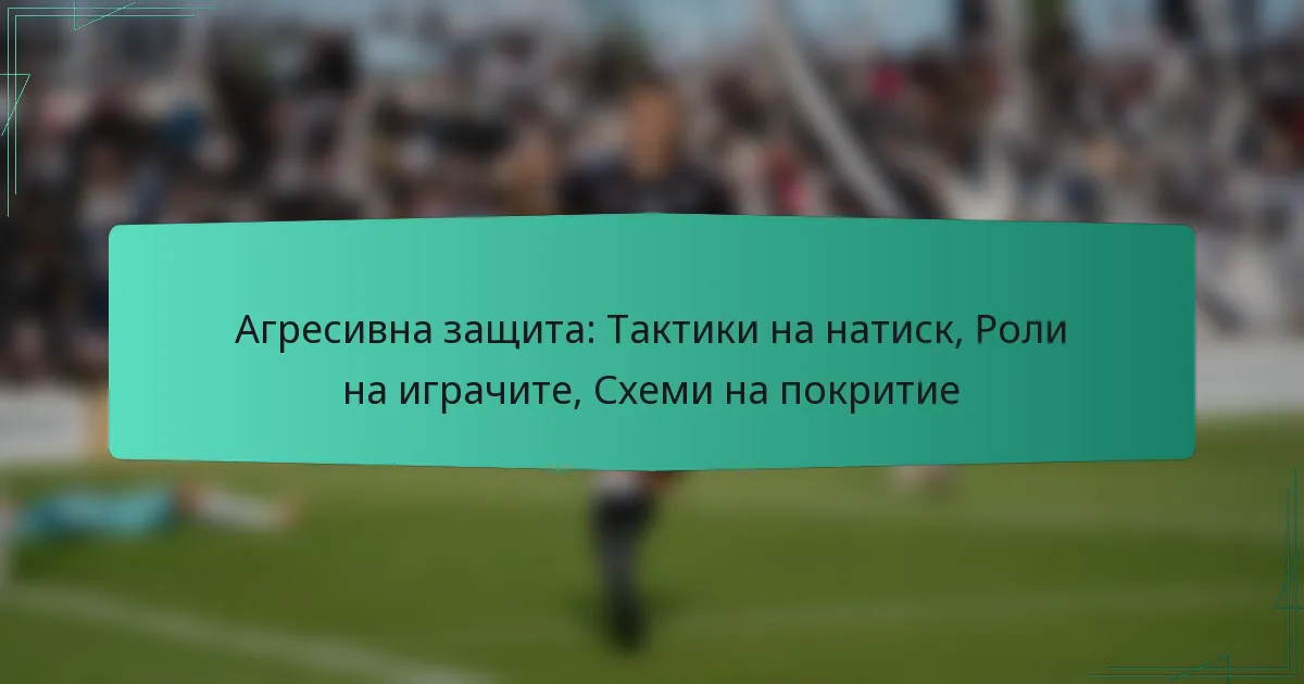 Агресивна защита: Тактики на натиск, Роли на играчите, Схеми на покритие