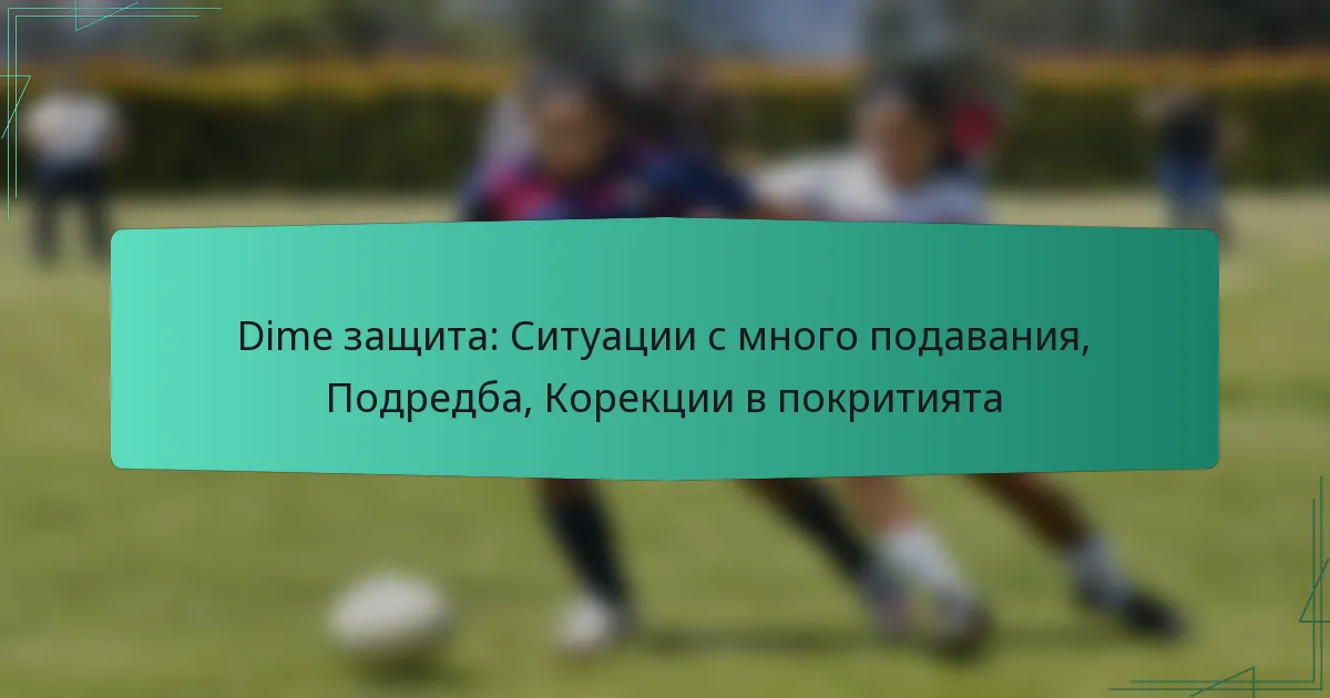 Dime защита: Ситуации с много подавания, Подредба, Корекции в покритията