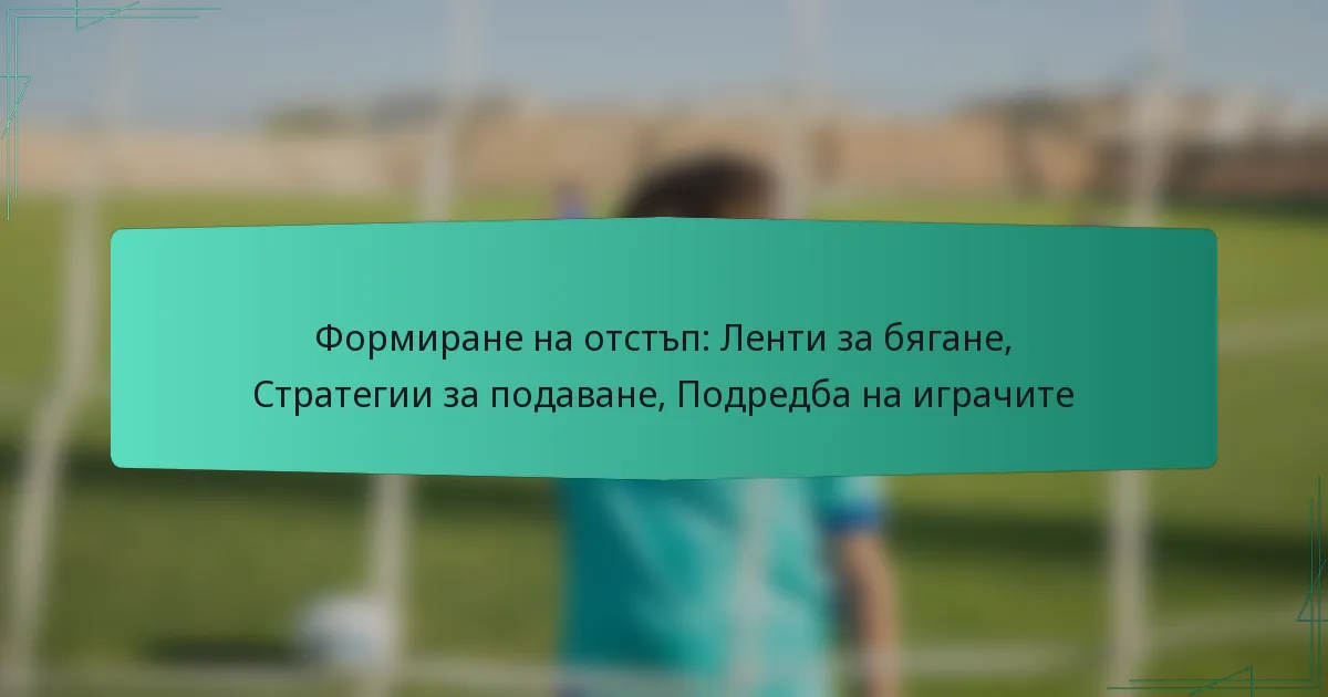 Формиране на отстъп: Ленти за бягане, Стратегии за подаване, Подредба на играчите