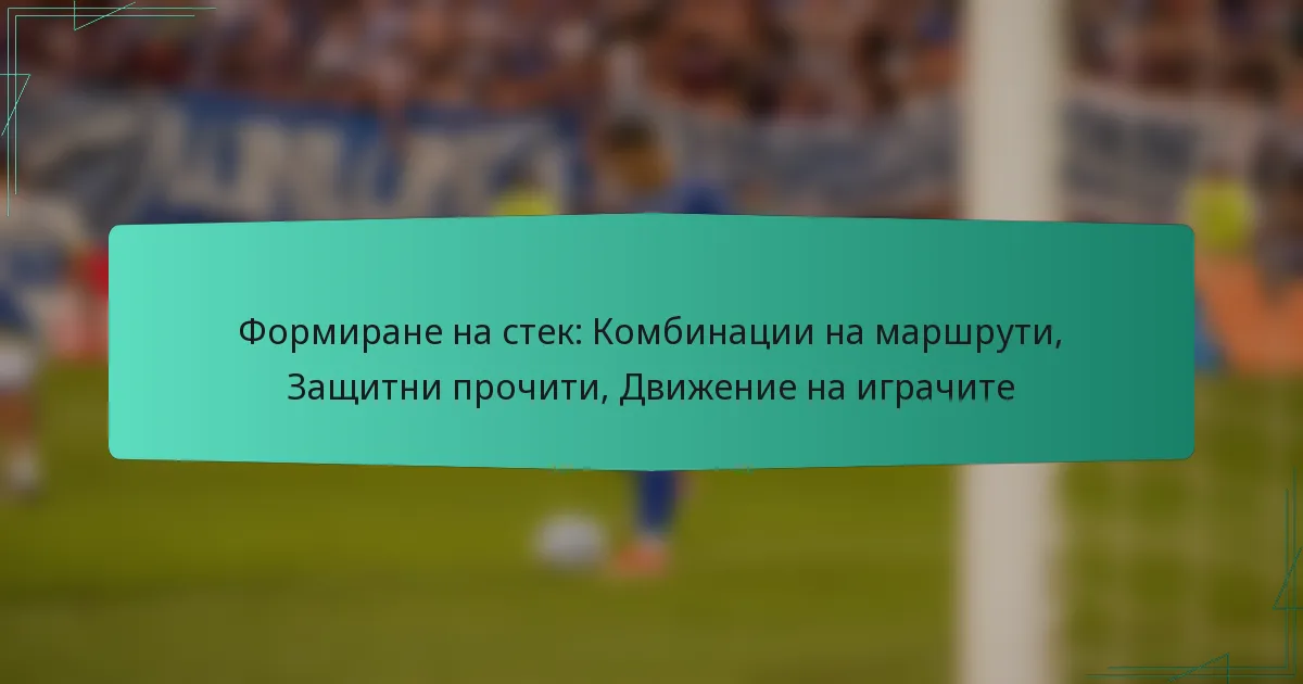 Формиране на стек: Комбинации на маршрути, Защитни прочити, Движение на играчите