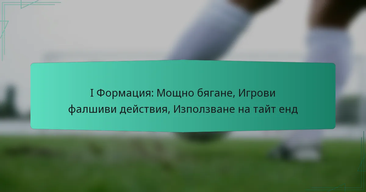 I Формация: Мощно бягане, Игрови фалшиви действия, Използване на тайт енд