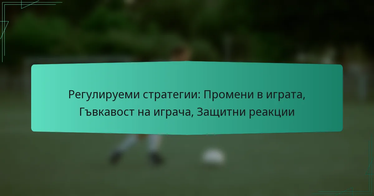 Регулируеми стратегии: Промени в играта, Гъвкавост на играча, Защитни реакции