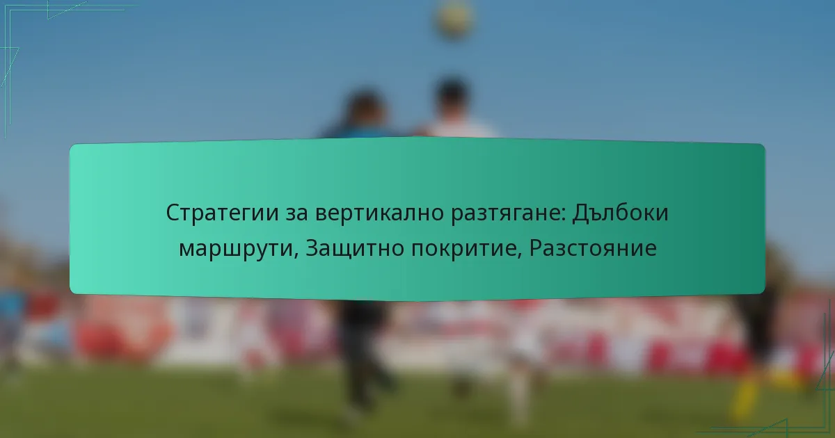 Стратегии за вертикално разтягане: Дълбоки маршрути, Защитно покритие, Разстояние
