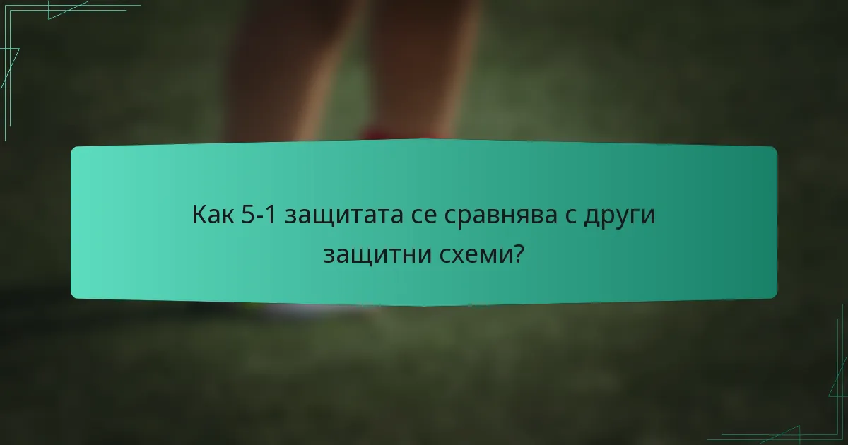 Как 5-1 защитата се сравнява с други защитни схеми?