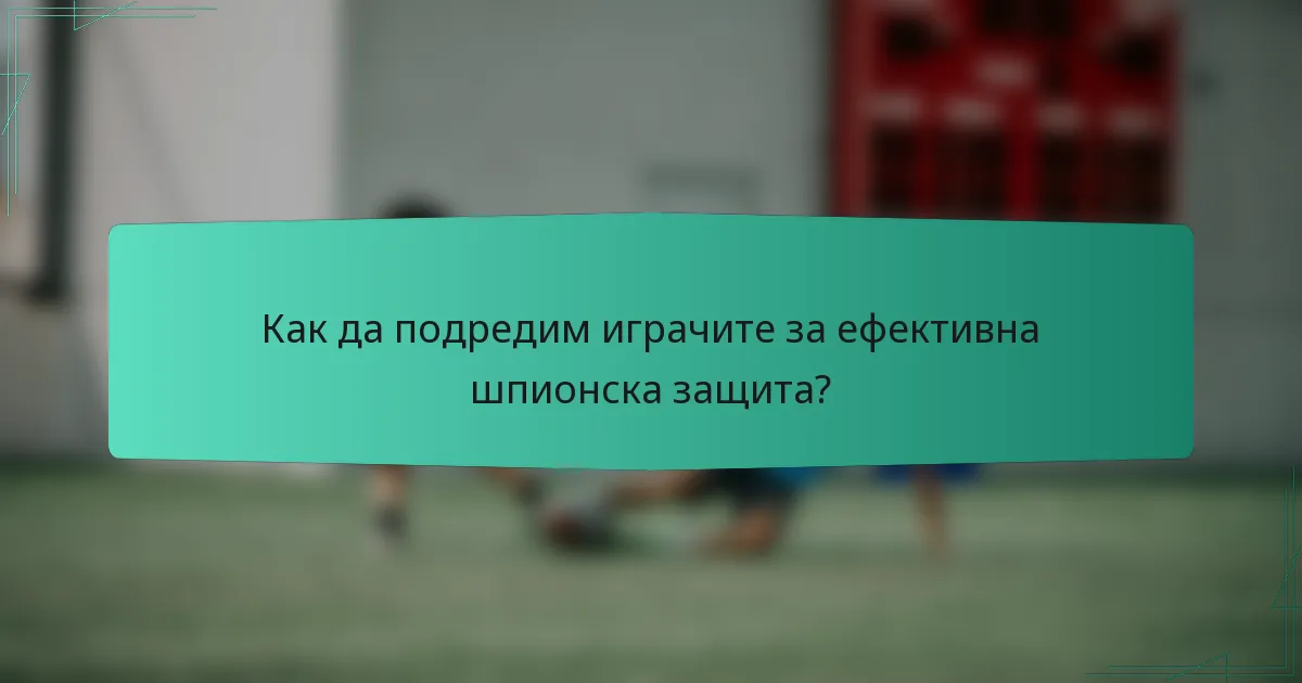 Как да подредим играчите за ефективна шпионска защита?