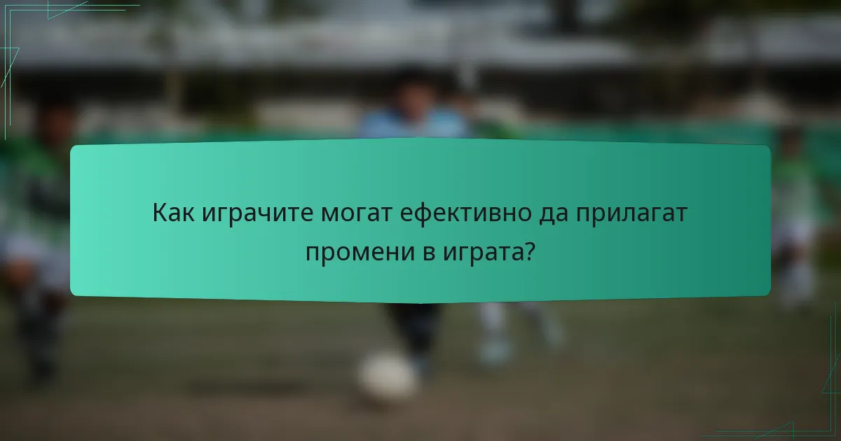 Как играчите могат ефективно да прилагат промени в играта?