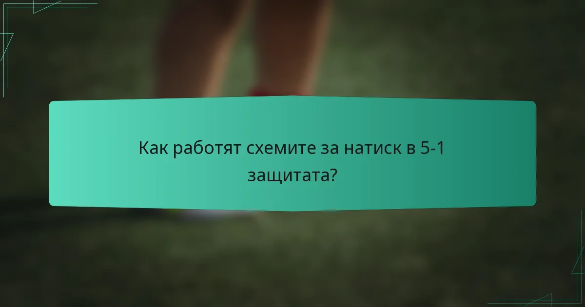 Как работят схемите за натиск в 5-1 защитата?