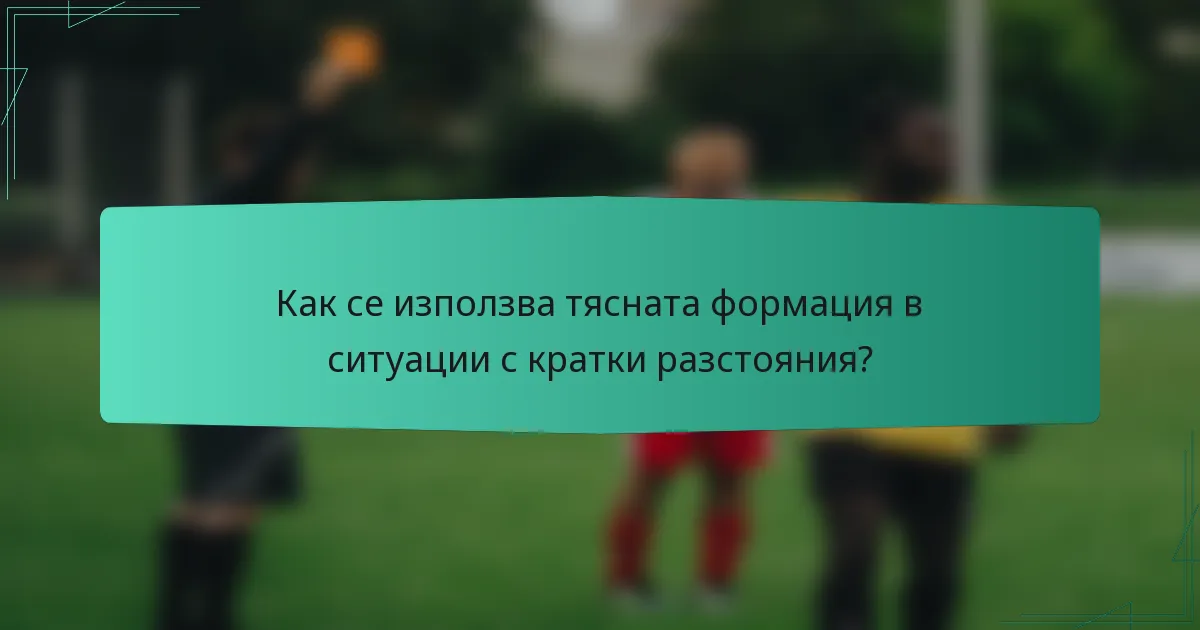 Как се използва тясната формация в ситуации с кратки разстояния?