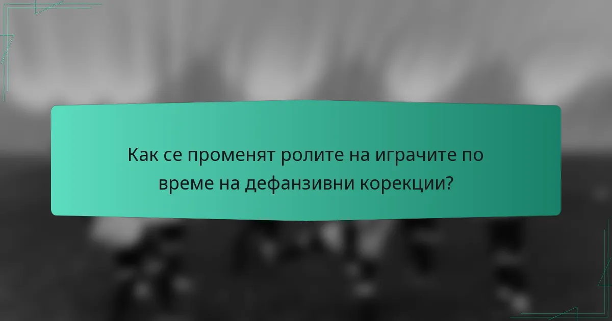 Как се променят ролите на играчите по време на дефанзивни корекции?
