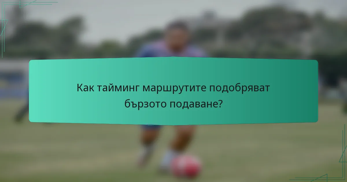 Как тайминг маршрутите подобряват бързото подаване?