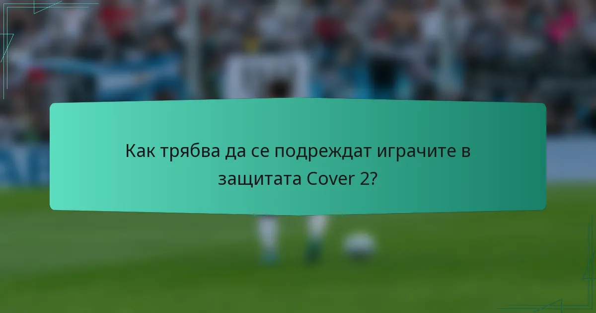 Как трябва да се подреждат играчите в защитата Cover 2?