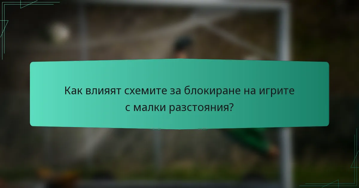 Как влияят схемите за блокиране на игрите с малки разстояния?