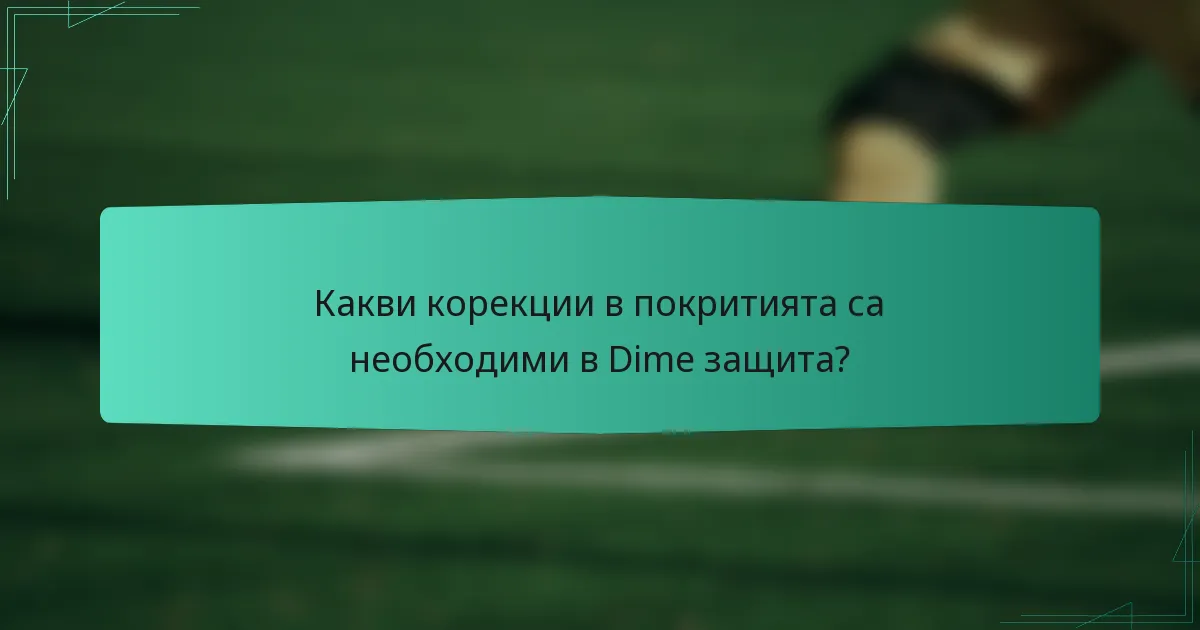 Какви корекции в покритията са необходими в Dime защита?