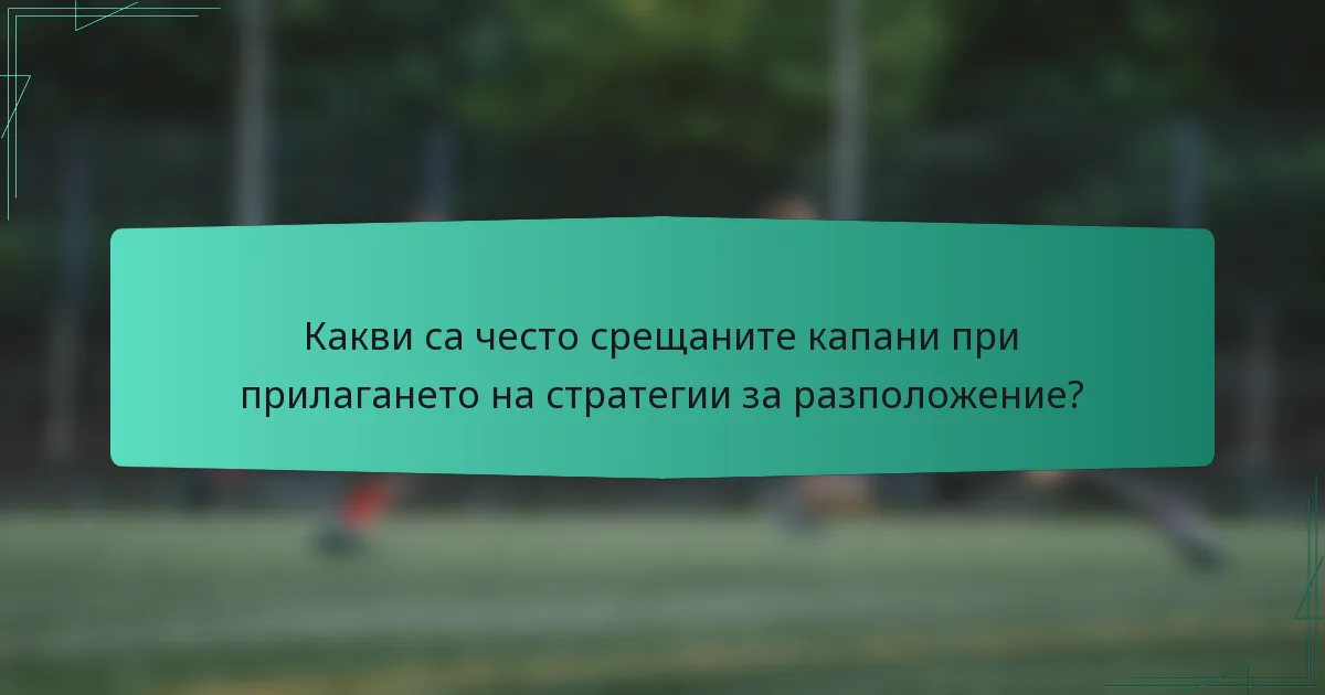 Какви са често срещаните капани при прилагането на стратегии за разположение?