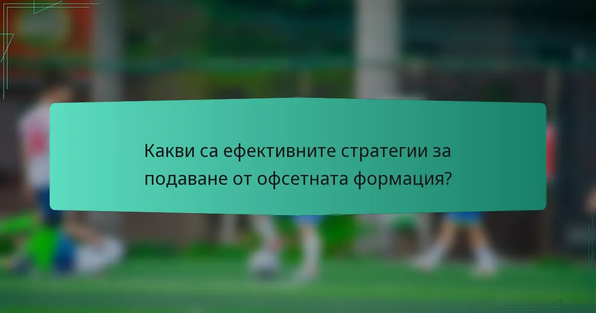 Какви са ефективните стратегии за подаване от офсетната формация?