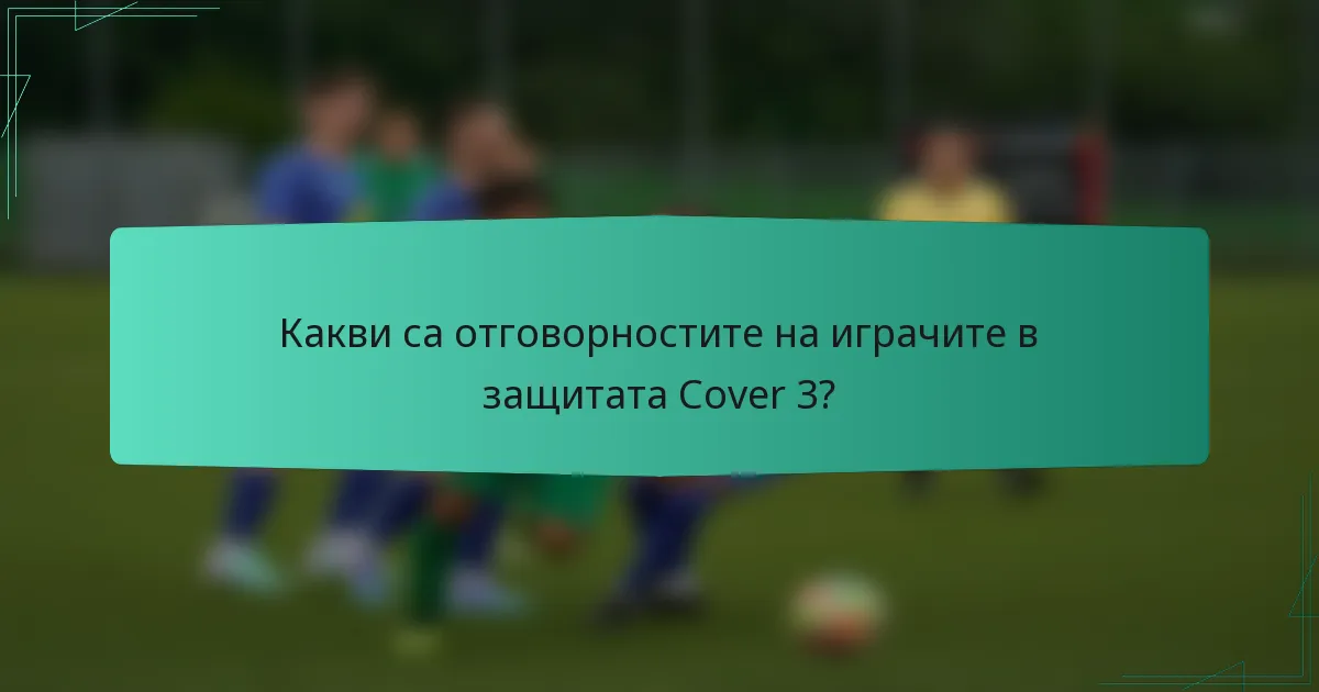 Какви са отговорностите на играчите в защитата Cover 3?