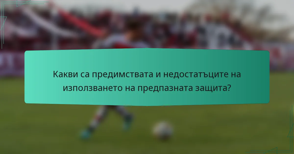 Какви са предимствата и недостатъците на използването на предпазната защита?