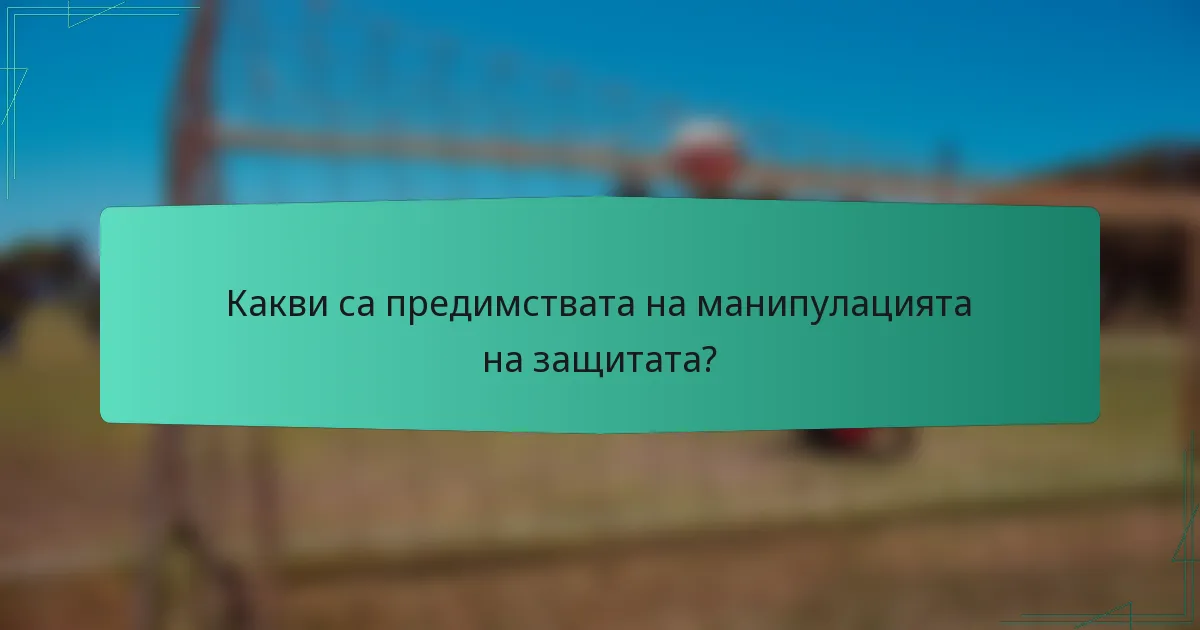 Какви са предимствата на манипулацията на защитата?