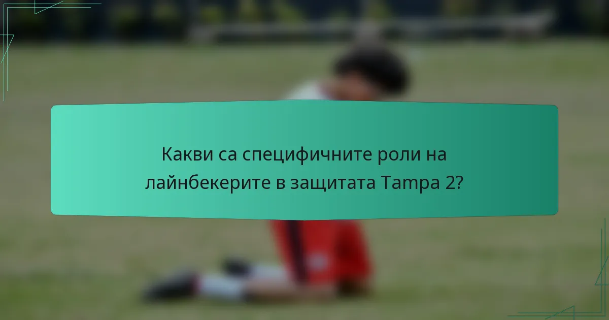 Какви са специфичните роли на лайнбекерите в защитата Tampa 2?