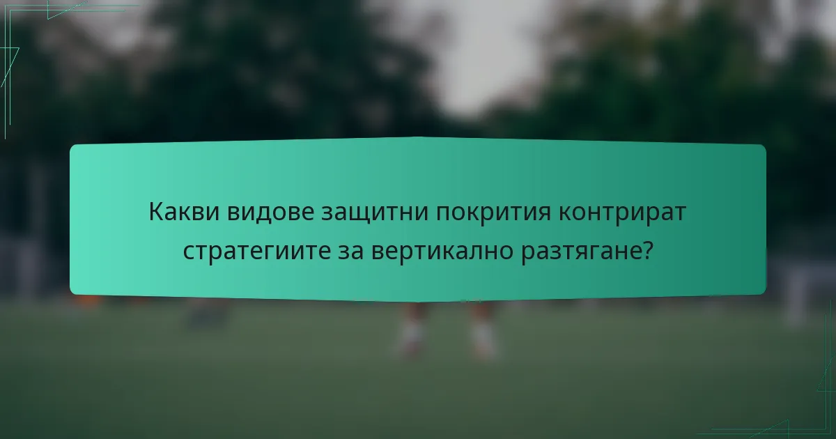 Какви видове защитни покрития контрират стратегиите за вертикално разтягане?