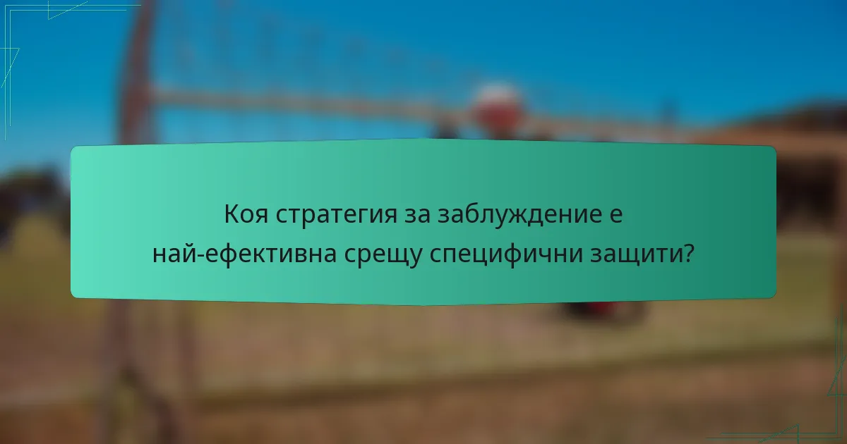 Коя стратегия за заблуждение е най-ефективна срещу специфични защити?