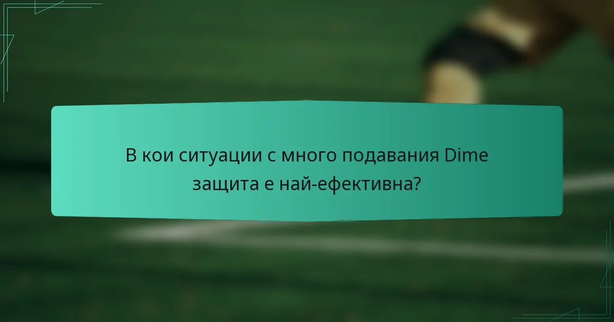 В кои ситуации с много подавания Dime защита е най-ефективна?